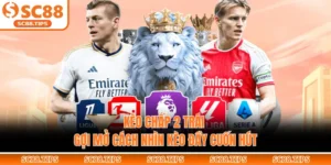 Kèo Chấp 2 Trái - Gợi Mở Cách Nhìn Kèo Đầy Cuốn Hút