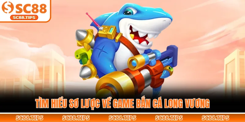 Tìm hiểu sơ lược về game bắn cá Long Vương